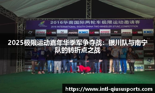 2025极限运动嘉年华季军争夺战：银川队与南宁队的转折点之战