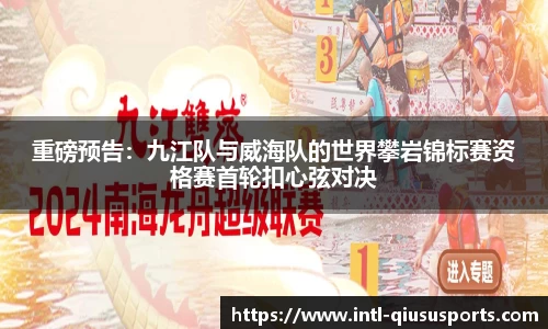重磅预告：九江队与威海队的世界攀岩锦标赛资格赛首轮扣心弦对决