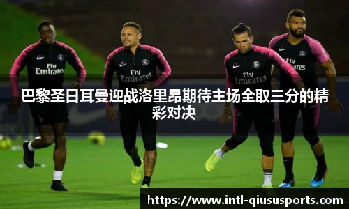 巴黎圣日耳曼迎战洛里昂期待主场全取三分的精彩对决