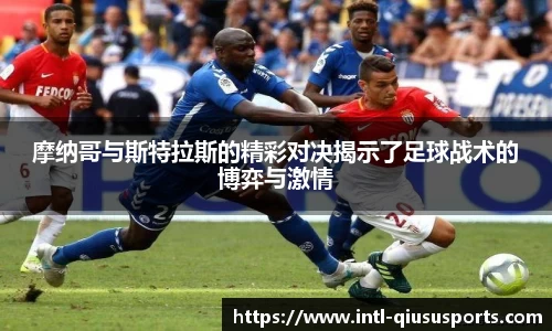 摩纳哥与斯特拉斯的精彩对决揭示了足球战术的博弈与激情